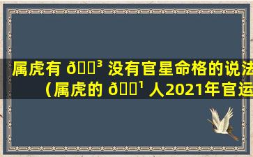 属虎有 🐳 没有官星命格的说法（属虎的 🌹 人2021年官运怎么样）